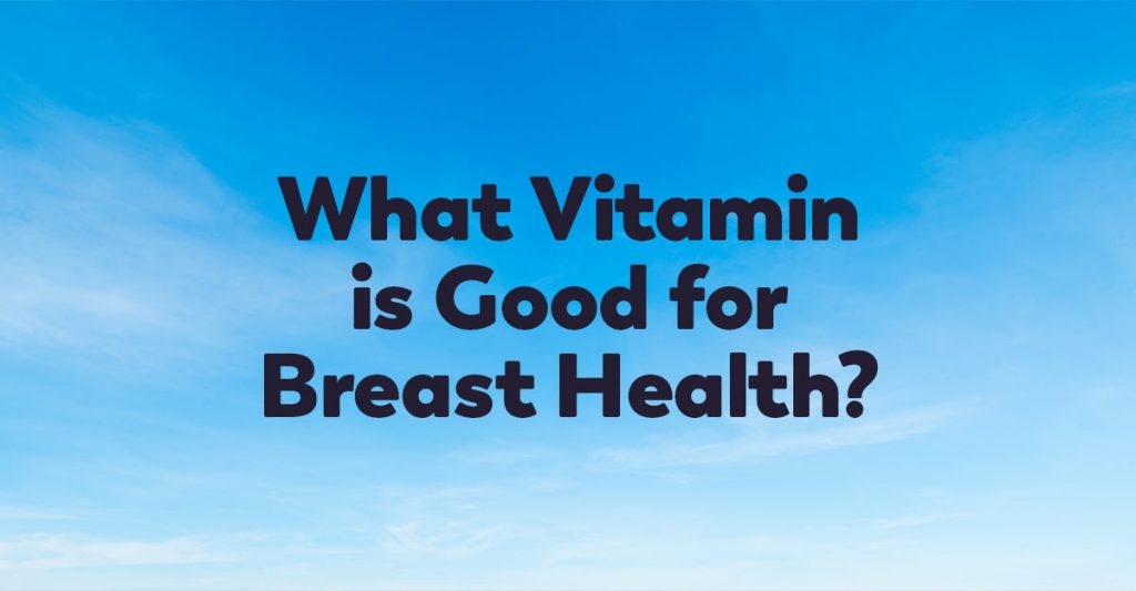 What Vitamin is Good for Breast Health?